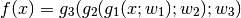 f(x)=g_3(g_2(g_1(x;w_1);w_2);w_3)