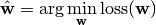 \hat{\mathbf{w}}=\arg\min_{\mathbf{w}}{\text{loss}(\mathbf{w})}