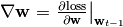 \nabla \mathbf{w} =\left.\frac{\partial \text{loss}}{\partial \mathbf{w}}\right|_{\mathbf{w}_{t-1}}
